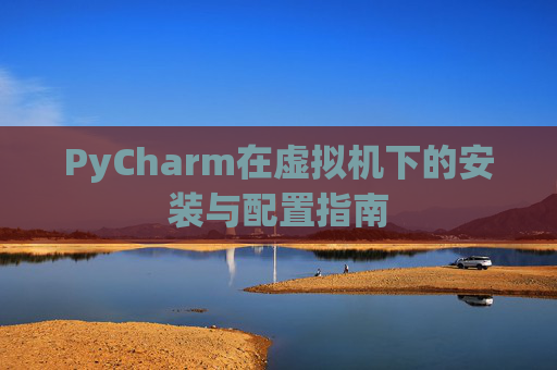 PyCharm在虚拟机下的安装与配置指南